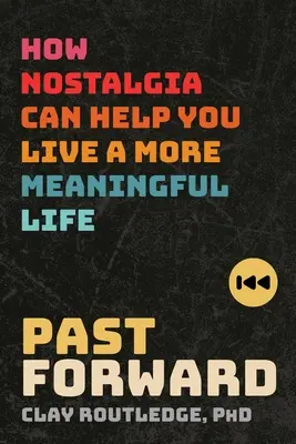 Előre a múltba: Hogyan segíthet a nosztalgia értelmesebb életet élni - Past Forward: How Nostalgia Can Help You Live a More Meaningful Life