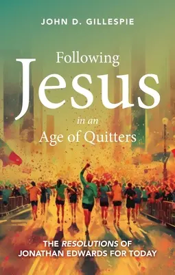 Jézus követése a kilépők korában: Jonathan Edwards elhatározásai napjaink számára - Following Jesus in an Age of Quitters: The Resolutions of Jonathan Edwards for Today