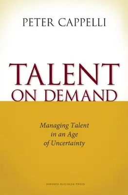 Tehetség igény szerint: Tehetséggondozás a bizonytalanság korában - Talent on Demand: Managing Talent in an Age of Uncertainty