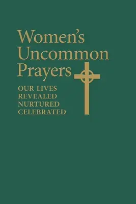 Nők nem mindennapi imái: Életünk feltárul, táplálkozik, ünnepel - Women's Uncommon Prayers: Our Lives Revealed, Nurtured, Celebrated