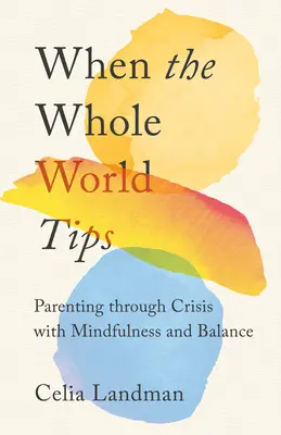 When the Whole World Tips: Szülőként átvészelni a válságot tudatossággal és kiegyensúlyozottsággal - When the Whole World Tips: Parenting Through Crisis with Mindfulness and Balance