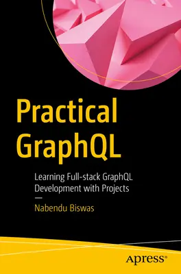 Gyakorlati Graphql: Full-Stack Graphql-fejlesztés tanulása projektekkel - Practical Graphql: Learning Full-Stack Graphql Development with Projects