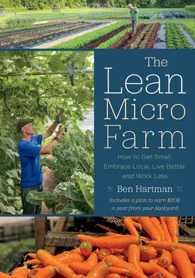 A sovány mikrogazdaság: Hogyan legyünk kicsik, fogadjuk el a helyit, éljünk jobban, és dolgozzunk kevesebbet? - The Lean Micro Farm: How to Get Small, Embrace Local, Live Better, and Work Less