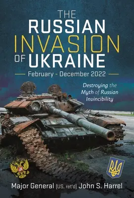 Az orosz invázió Ukrajnában, február - december 2022: Az orosz legyőzhetetlenség mítoszának lerombolása - The Russian Invasion of Ukraine, February - December 2022: Destroying the Myth of Russian Invincibility