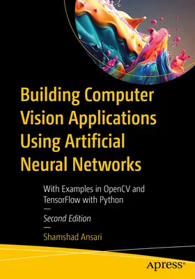 Számítógépes látó alkalmazások építése mesterséges neurális hálózatok segítségével: Opencv és Tensorflow példákkal Python nyelven - Building Computer Vision Applications Using Artificial Neural Networks: With Examples in Opencv and Tensorflow with Python
