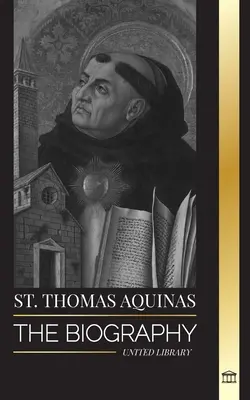 Aquinói Szent Tamás: Egy pap életrajza, akinek lelki filozófiája és irányítása megalapozta a tomizmust. - St. Thomas Aquinas: The Biography a Priest with a Spiritual Philosophy and Direction that found Thomism