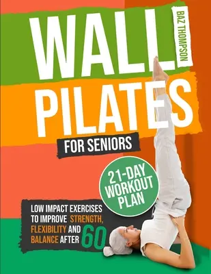 Wall Pilates időseknek: Low-Impact Exercises to Improve Strength, Flexibility, and Balance After 60 After 60 - Wall Pilates for Seniors: Low-Impact Exercises to Improve Strength, Flexibility, and Balance After 60