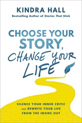 Válaszd meg a történeted, változtasd meg az életed: Hallgattasd el a belső kritikusodat és írd át az életedet belülről kifelé - Choose Your Story, Change Your Life: Silence Your Inner Critic and Rewrite Your Life from the Inside Out