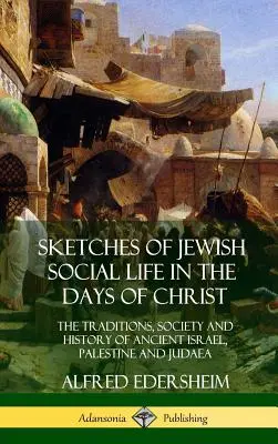 Vázlatok a zsidó társadalmi életről a krisztusi időkben: Az ókori Izrael, Palesztina és Júdea hagyományai, társadalma és története - Sketches of Jewish Social Life in the Days of Christ: The Traditions, Society and History of Ancient Israel, Palestine and Judaea