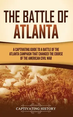 Az atlantai csata: Az amerikai polgárháború menetét megváltoztató atlantai hadjárat egyik csatájának magával ragadó kalauza - The Battle of Atlanta: A Captivating Guide to a Battle of the Atlanta Campaign That Changed the Course of the American Civil War