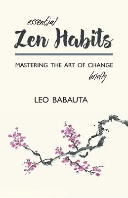 Lényeges zen szokások: A változás művészetének elsajátítása röviden - Essential Zen Habits: Mastering the Art of Change Briefly