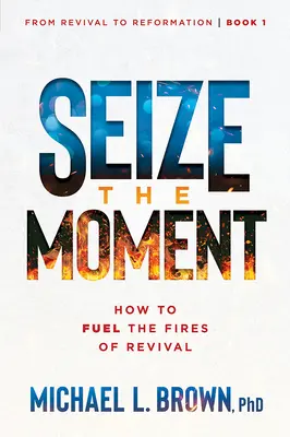 Ragadd meg a pillanatot! Hogyan tápláljuk a megújulás tüzét 1. kötet - Seize the Moment: How to Fuel the Fires of Revival Volume 1