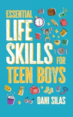 Alapvető életvezetési készségek tizenéves fiúknak: Útmutató az otthon, az egészség, a pénz és a hétköznapok önálló életviteléhez - Essential Life Skills for Teen Boys: A Guide to Managing Your Home, Health, Money, and Routine for an Independent Life