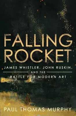 Falling Rocket: James Whistler, John Ruskin és a modern művészetért folytatott küzdelem - Falling Rocket: James Whistler, John Ruskin, and the Battle for Modern Art