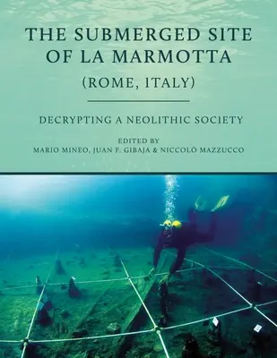 A La Marmotta víz alá merült lelőhelye (Róma, Olaszország): Egy neolitikus társadalom megfejtése - The Submerged Site of La Marmotta (Rome, Italy): Decrypting a Neolithic Society