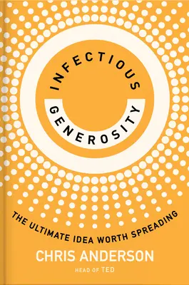 Fertőző nagylelkűség: A végső eszme, amelyet érdemes terjeszteni - Infectious Generosity: The Ultimate Idea Worth Spreading