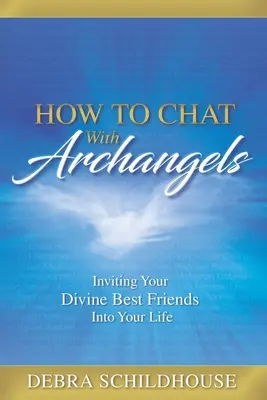 Hogyan csevegj az arkangyalokkal: Isteni legjobb barátaid meghívása az életedbe - How to Chat with Archangels: Inviting Your Divine Best Friends into Your Life