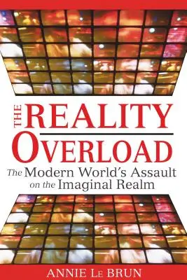 A valóság túlterhelése: A modern világ támadása a képzelet birodalma ellen - The Reality Overload: The Modern World's Assault on the Imaginal Realm