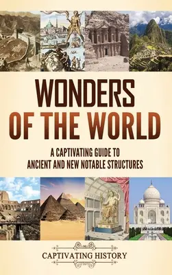 A világ csodái: A Captivating Guide to Ancient and New Notable Structures (Magával ragadó útikalauz az ókori és új nevezetes építményekhez) - Wonders of the World: A Captivating Guide to Ancient and New Notable Structures