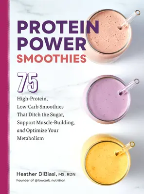 Protein Power Smoothies: 75 magas fehérjetartalmú, alacsony szénhidráttartalmú smoothie, amelyek elhagyják a cukrot, támogatják az izomépítést és optimalizálják az anyagcserét - Protein Power Smoothies: 75 High-Protein, Low-Carb Smoothies That Ditch the Sugar, Support Muscle-Building, and Optimize Your Metabolism