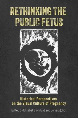 A nyilvános magzat újragondolása: Történelmi perspektívák a terhesség vizuális kultúrájáról - Rethinking the Public Fetus: Historical Perspectives on the Visual Culture of Pregnancy