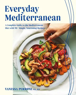 Hétköznapi mediterrán: Teljes körű útmutató a mediterrán étrendhez 90+ egyszerű, tápláló recepttel - Everyday Mediterranean: A Complete Guide to the Mediterranean Diet with 90+ Simple, Nourishing Recipes