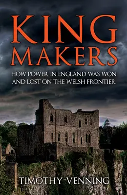 Kingmakers: Hogyan nyerték és vesztették el a hatalmat Angliában a walesi határon - Kingmakers: How Power in England Was Won and Lost on the Welsh Frontier