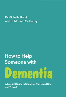Hogyan segítsünk valakinek, aki demenciában szenved: Gyakorlati útmutató a szerettei és önmaga gondozásához - How to Help Someone with Dementia: A Practical Guide to Caring for Your Loved One and Yourself