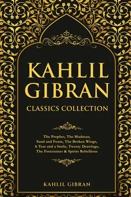 Kahlil Gibran klasszikusok gyűjteménye: A próféta, Az őrült, Homok és hab, A törött szárnyak, Egy könny és egy mosoly, Húsz rajz, Az előfutár & Spi - Kahlil Gibran Classics Collection: The Prophet, The Madman, Sand and Foam, The Broken Wings, A Tear and a Smile, Twenty Drawings, The Forerunner & Spi