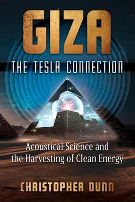 Giza: A Tesla-kapcsolat: Az akusztikai tudomány és a tiszta energia kinyerése - Giza: The Tesla Connection: Acoustical Science and the Harvesting of Clean Energy