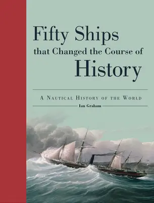 Ötven hajó, amely megváltoztatta a történelem menetét: A világ hajózási története - Fifty Ships That Changed the Course of History: A Nautical History of the World