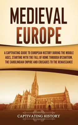 Középkori Európa: A Captivating Guide to European History during the Middle Ages, Starting from the Fall of Rome through Byzantium, the - Medieval Europe: A Captivating Guide to European History during the Middle Ages, Starting with the Fall of Rome through Byzantium, the