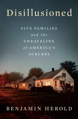 Kiábrándultak: Öt család és az amerikai külvárosok felbomlása - Disillusioned: Five Families and the Unraveling of America's Suburbs