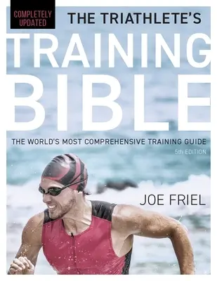 A triatlonista edzésbibliája: A világ legátfogóbb edzési útmutatója, 5. kiadás - The Triathlete's Training Bible: The World's Most Comprehensive Training Guide, 5th Edition