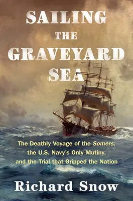 Vitorlázás a temetői tengeren: A Somers halálos útja, az amerikai haditengerészet egyetlen zendülése és a nemzetet megragadó per - Sailing the Graveyard Sea: The Deathly Voyage of the Somers, the U.S. Navy's Only Mutiny, and the Trial That Gripped the Nation