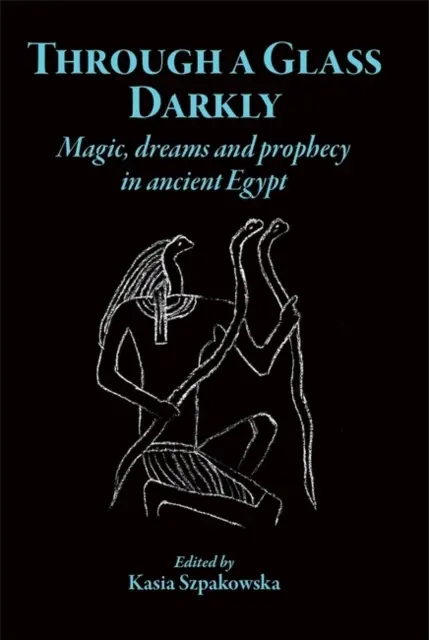 Through a Glass Darkly: Mágia, álmok és próféciák az ókori Egyiptomban - Through a Glass Darkly: Magic, Dreams and Prophecy in Ancient Egypt