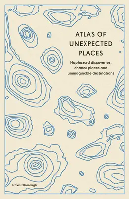 A váratlan helyek atlasza: Véletlen felfedezések, véletlen helyek és elképzelhetetlen úti célok - Atlas of Unexpected Places: Haphazard Discoveries, Chance Places and Unimaginable Destinations