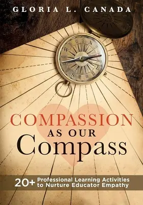 Compassion as Our Compass: 20+ Professional Learning Activities to Nurture Educator Empathy (a támogató, empátia-fejlesztő útmutató, amely C - Compassion as Our Compass: 20+ Professional Learning Activities to Nurture Educator Empathy (the Supportive, Empathy-Building Guide That Brings C