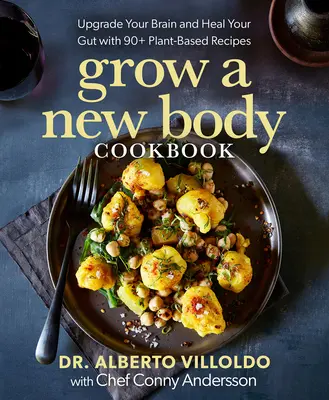 Grow a New Body szakácskönyv: Fejleszd az agyad és gyógyítsd meg a bélrendszered 90+ növényi alapú recepttel - Grow a New Body Cookbook: Upgrade Your Brain and Heal Your Gut with 90+ Plant-Based Recipes