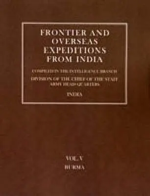 Határmenti és tengerentúli expedíciók Indiából: V. kötet Burma - Frontier and Overseas Expeditions from India: Volume V Burma