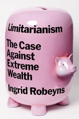 Limitarianism: A szélsőséges gazdagság elleni érvelés - Limitarianism: The Case Against Extreme Wealth