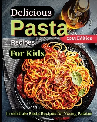 Finom tésztareceptek gyerekeknek: Örömteli receptek a közös készítéshez! Szakácskönyv gyerekeknek és családoknak szórakoztató és egyszerű receptekkel - Delicious Pasta Recipes For Kids: Joyful Recipes to Make Together! A Cookbook for Kids and Families with Fun and Easy Recipes