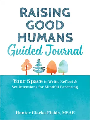 Raising Good Humans Guided Journal: A tér, ahová írhatsz, elmélkedhetsz, és szándékokat tűzhetsz ki a tudatos szülői magatartás érdekében - Raising Good Humans Guided Journal: Your Space to Write, Reflect, and Set Intentions for Mindful Parenting