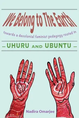 A Földhöz tartozunk: Egy dekolonialista feminista pedagógia felé, amelynek gyökerei az Uhuruban és az Ubuntuban gyökereznek - We Belong To The Earth: Towards a Decolonial Feminist Pedagogy Rooted in Uhuru and Ubuntu