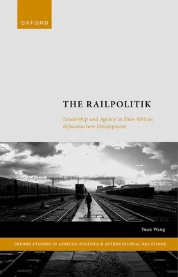 A Railpolitik: Vezetés és ügynöki szerepvállalás a kínai-afrikai infrastruktúrafejlesztésben - The Railpolitik: Leadership and Agency in Sino-African Infrastructure Development