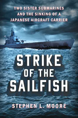 A vitorláshal csapása: Két testvér tengeralattjáró és egy japán repülőgép-hordozó elsüllyesztése - Strike of the Sailfish: Two Sister Submarines and the Sinking of a Japanese Aircraft Carrier