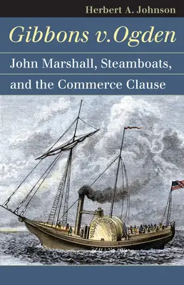 Gibbons V. Ogden: John Marshall, a gőzhajók és az államközi kereskedelem - Gibbons V. Ogden: John Marshall, Steamboats, and Interstate Commerce