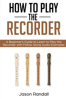 Hogyan játsszunk a diktafonon: A Beginner's Guide to Learn to Play the Recorder with Follow Along Audio Examples (Kezdők útmutatója a blockflöte játék elsajátításához, hangpéldákkal) - How to Play the Recorder: A Beginner's Guide to Learn to Play the Recorder with Follow Along Audio Examples