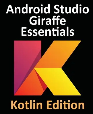 Android Studio Giraffe Essentials - Kotlin Edition: Android alkalmazások fejlesztése az Android Studio 2022.3.1 és a Kotlin segítségével - Android Studio Giraffe Essentials - Kotlin Edition: Developing Android Apps Using Android Studio 2022.3.1 and Kotlin