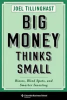 A nagy pénz kicsiben gondolkodik: Elfogultságok, vakfoltok és okosabb befektetés - Big Money Thinks Small: Biases, Blind Spots, and Smarter Investing